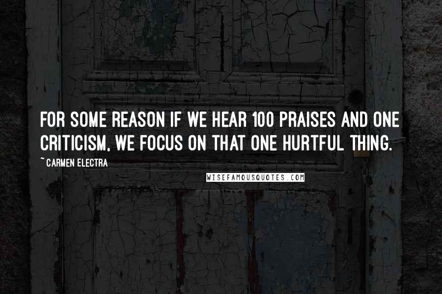 Carmen Electra Quotes: For some reason if we hear 100 praises and one criticism, we focus on that one hurtful thing.
