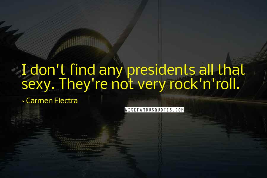 Carmen Electra Quotes: I don't find any presidents all that sexy. They're not very rock'n'roll.
