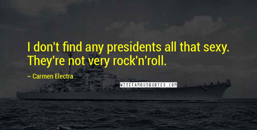 Carmen Electra Quotes: I don't find any presidents all that sexy. They're not very rock'n'roll.