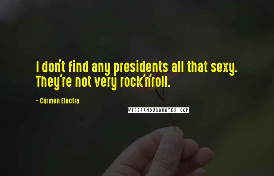 Carmen Electra Quotes: I don't find any presidents all that sexy. They're not very rock'n'roll.