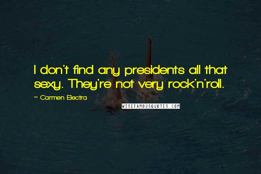 Carmen Electra Quotes: I don't find any presidents all that sexy. They're not very rock'n'roll.