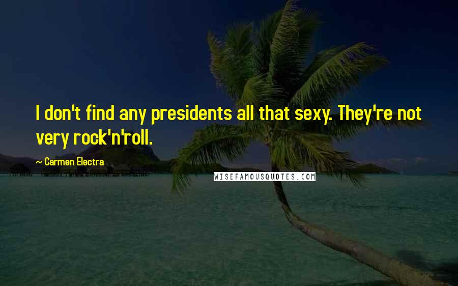 Carmen Electra Quotes: I don't find any presidents all that sexy. They're not very rock'n'roll.