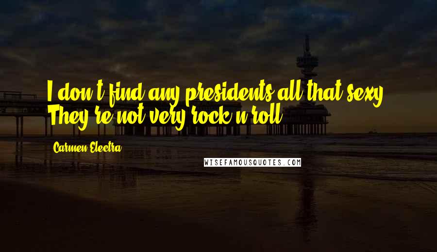 Carmen Electra Quotes: I don't find any presidents all that sexy. They're not very rock'n'roll.