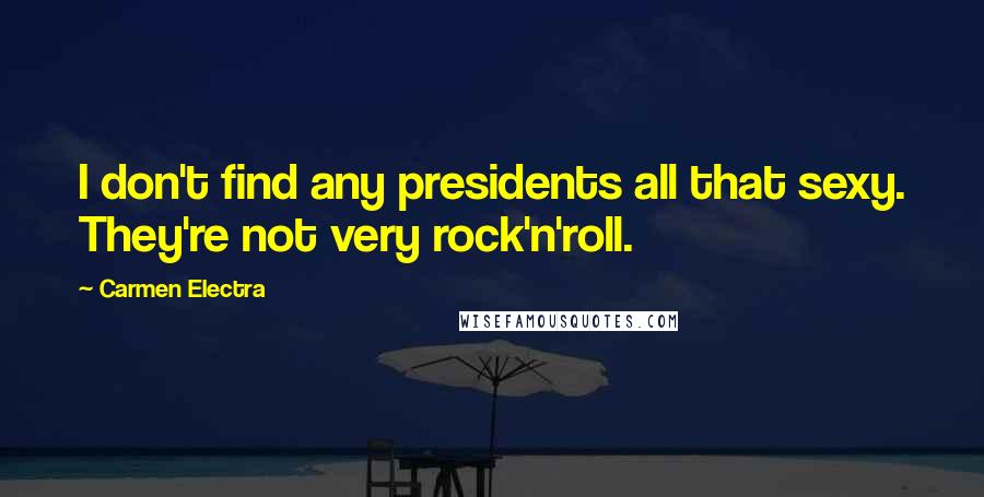 Carmen Electra Quotes: I don't find any presidents all that sexy. They're not very rock'n'roll.