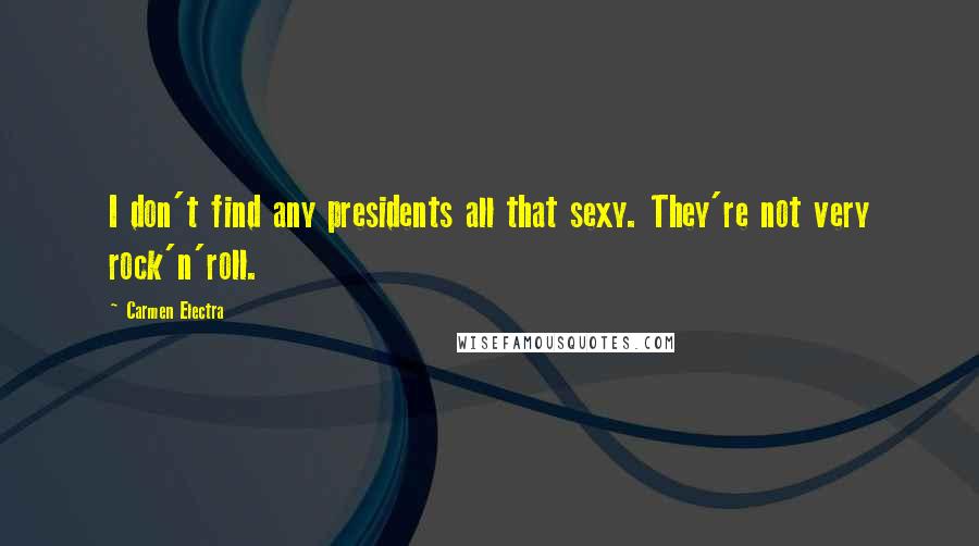Carmen Electra Quotes: I don't find any presidents all that sexy. They're not very rock'n'roll.