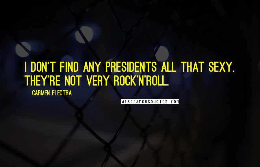 Carmen Electra Quotes: I don't find any presidents all that sexy. They're not very rock'n'roll.