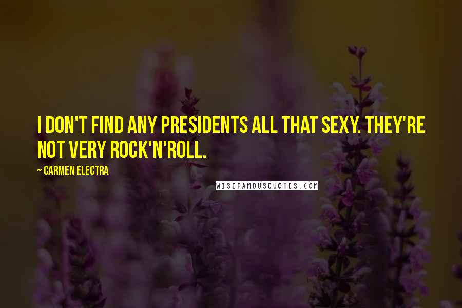 Carmen Electra Quotes: I don't find any presidents all that sexy. They're not very rock'n'roll.