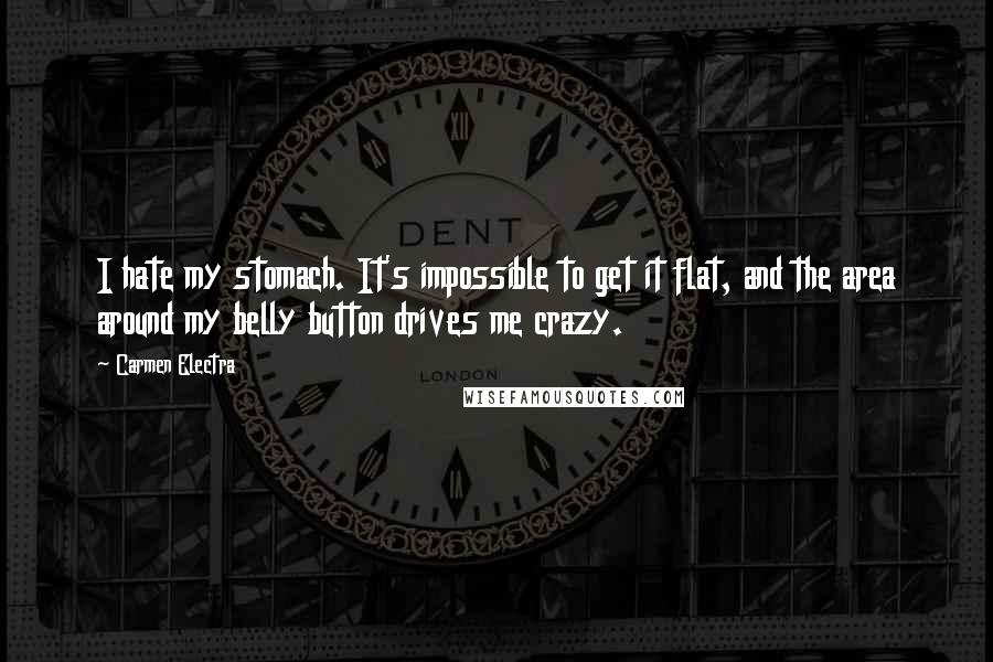 Carmen Electra Quotes: I hate my stomach. It's impossible to get it flat, and the area around my belly button drives me crazy.