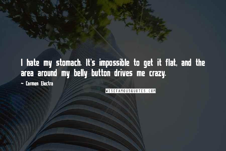 Carmen Electra Quotes: I hate my stomach. It's impossible to get it flat, and the area around my belly button drives me crazy.
