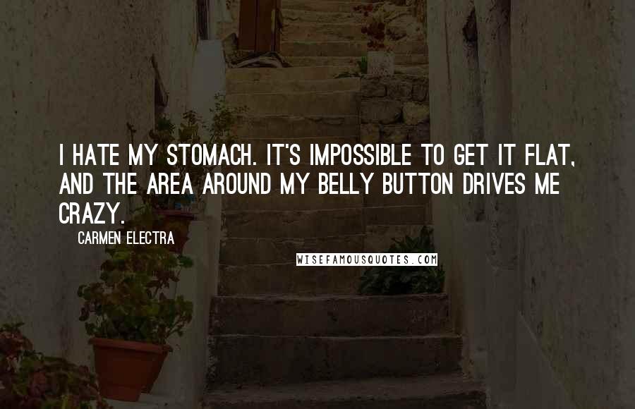 Carmen Electra Quotes: I hate my stomach. It's impossible to get it flat, and the area around my belly button drives me crazy.