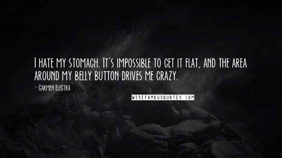 Carmen Electra Quotes: I hate my stomach. It's impossible to get it flat, and the area around my belly button drives me crazy.
