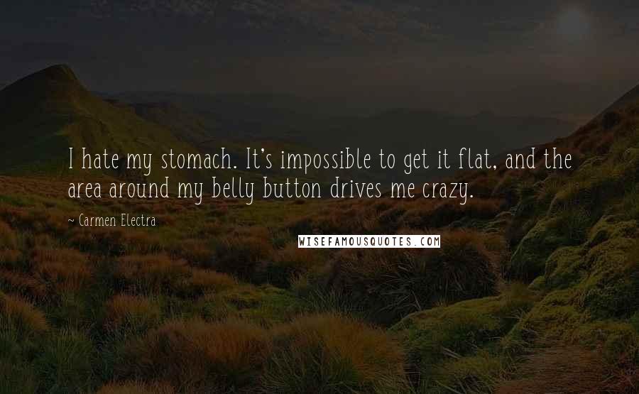 Carmen Electra Quotes: I hate my stomach. It's impossible to get it flat, and the area around my belly button drives me crazy.