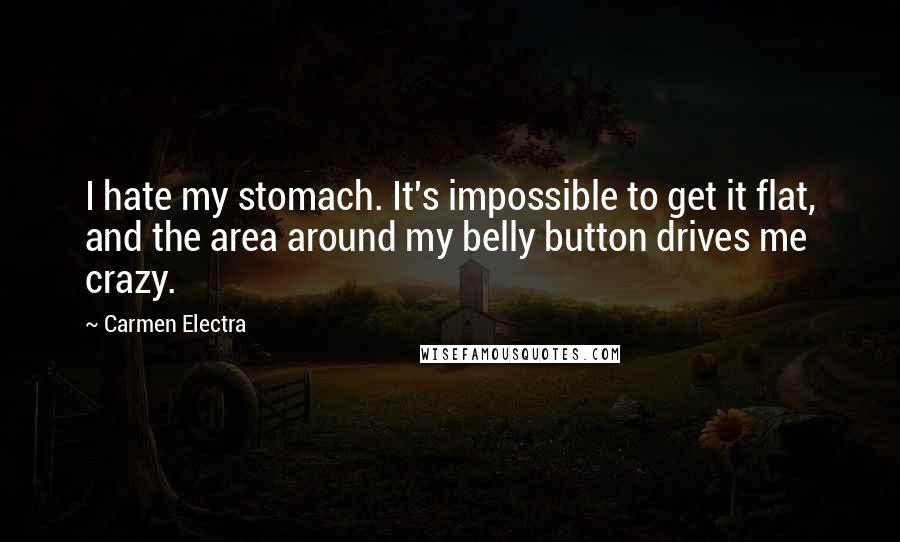 Carmen Electra Quotes: I hate my stomach. It's impossible to get it flat, and the area around my belly button drives me crazy.