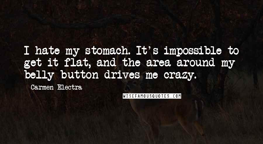 Carmen Electra Quotes: I hate my stomach. It's impossible to get it flat, and the area around my belly button drives me crazy.