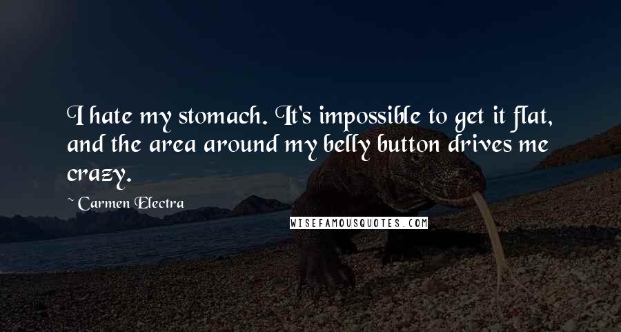 Carmen Electra Quotes: I hate my stomach. It's impossible to get it flat, and the area around my belly button drives me crazy.