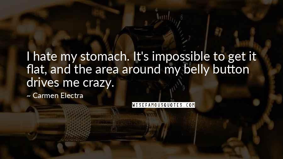 Carmen Electra Quotes: I hate my stomach. It's impossible to get it flat, and the area around my belly button drives me crazy.