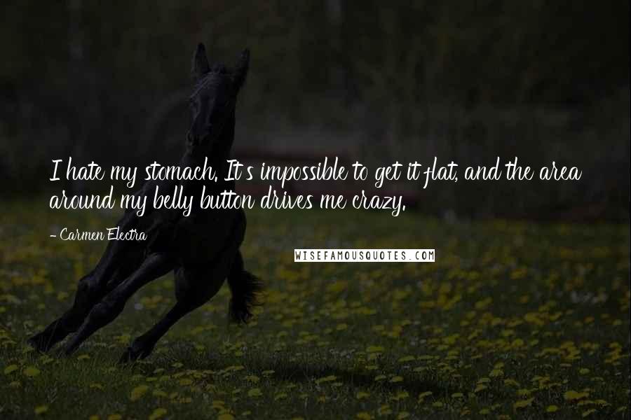 Carmen Electra Quotes: I hate my stomach. It's impossible to get it flat, and the area around my belly button drives me crazy.