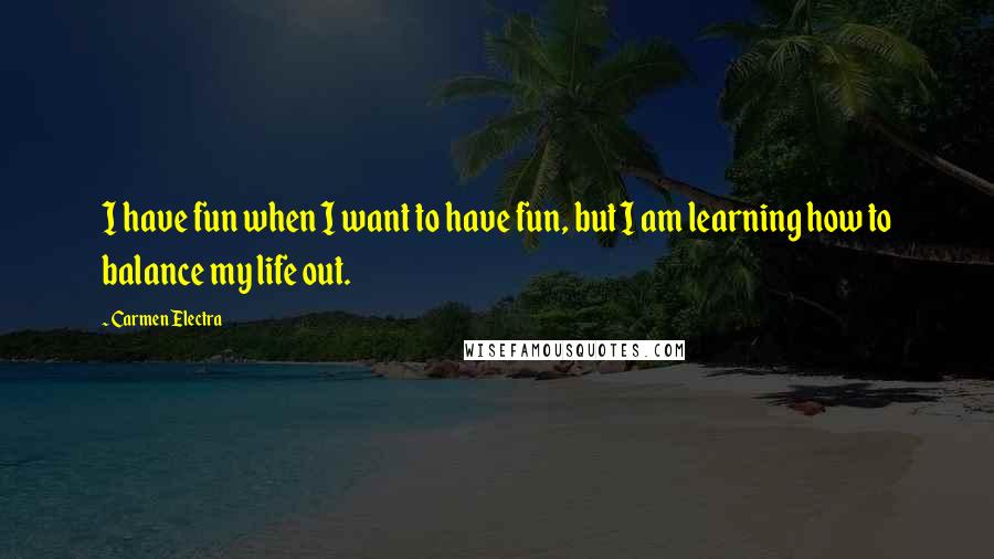 Carmen Electra Quotes: I have fun when I want to have fun, but I am learning how to balance my life out.