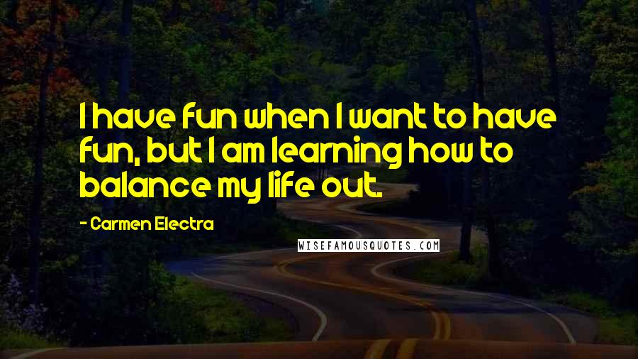 Carmen Electra Quotes: I have fun when I want to have fun, but I am learning how to balance my life out.