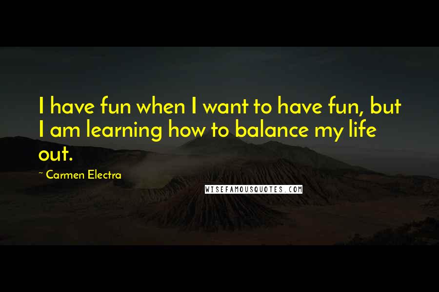 Carmen Electra Quotes: I have fun when I want to have fun, but I am learning how to balance my life out.