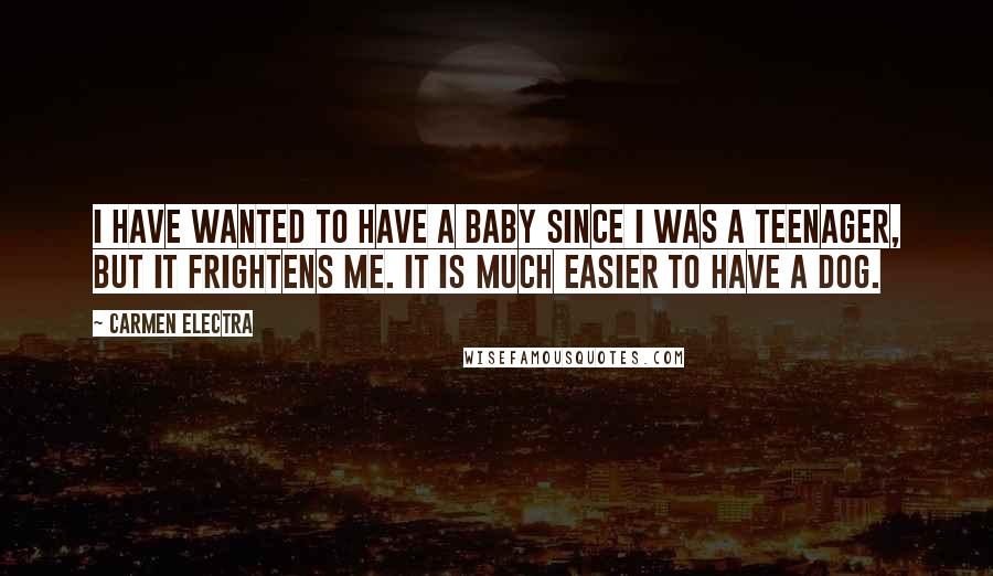 Carmen Electra Quotes: I have wanted to have a baby since I was a teenager, but it frightens me. It is much easier to have a dog.