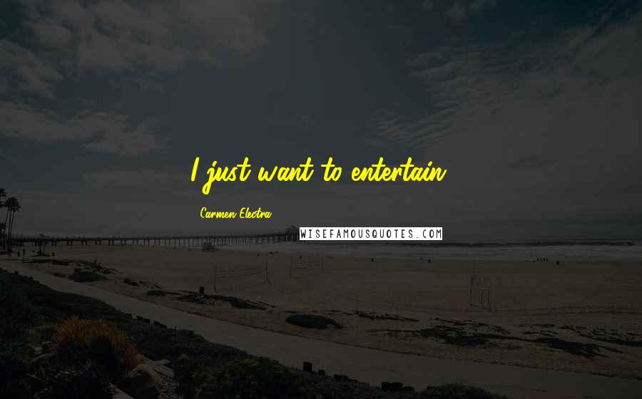 Carmen Electra Quotes: I just want to entertain.