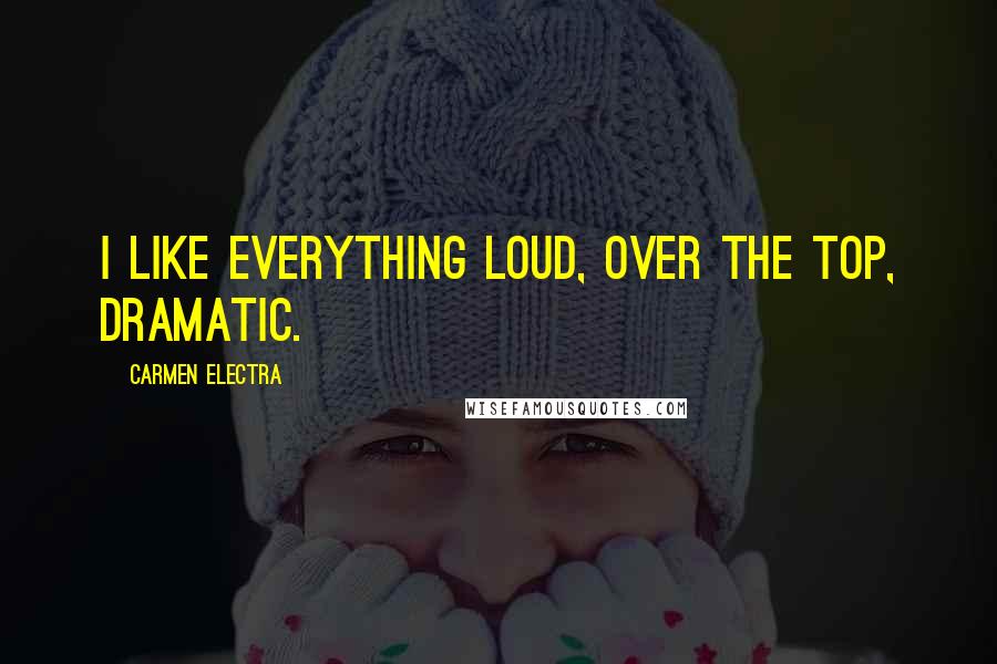 Carmen Electra Quotes: I like everything loud, over the top, dramatic.