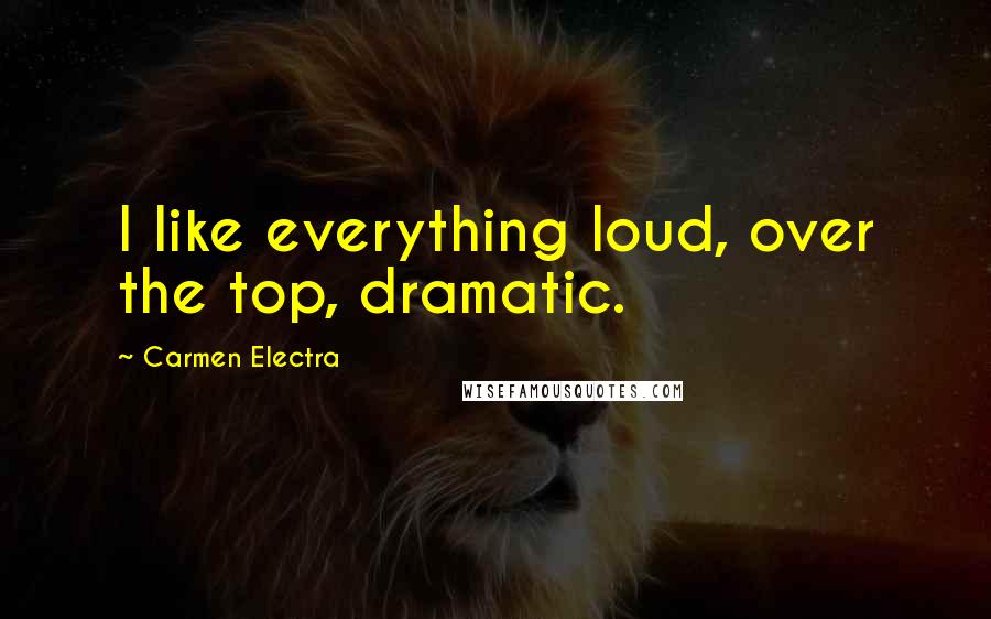 Carmen Electra Quotes: I like everything loud, over the top, dramatic.