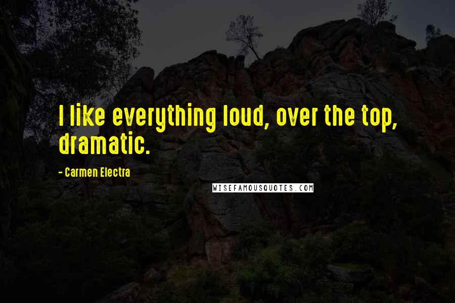 Carmen Electra Quotes: I like everything loud, over the top, dramatic.