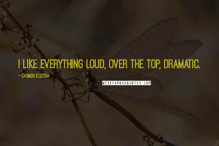 Carmen Electra Quotes: I like everything loud, over the top, dramatic.