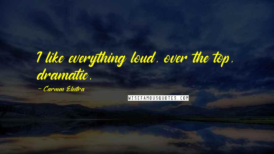 Carmen Electra Quotes: I like everything loud, over the top, dramatic.