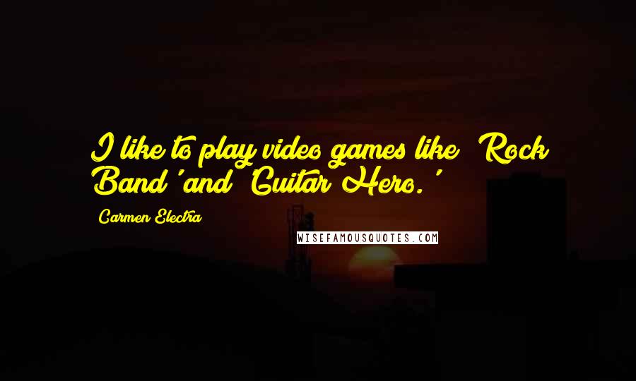 Carmen Electra Quotes: I like to play video games like 'Rock Band' and 'Guitar Hero.'