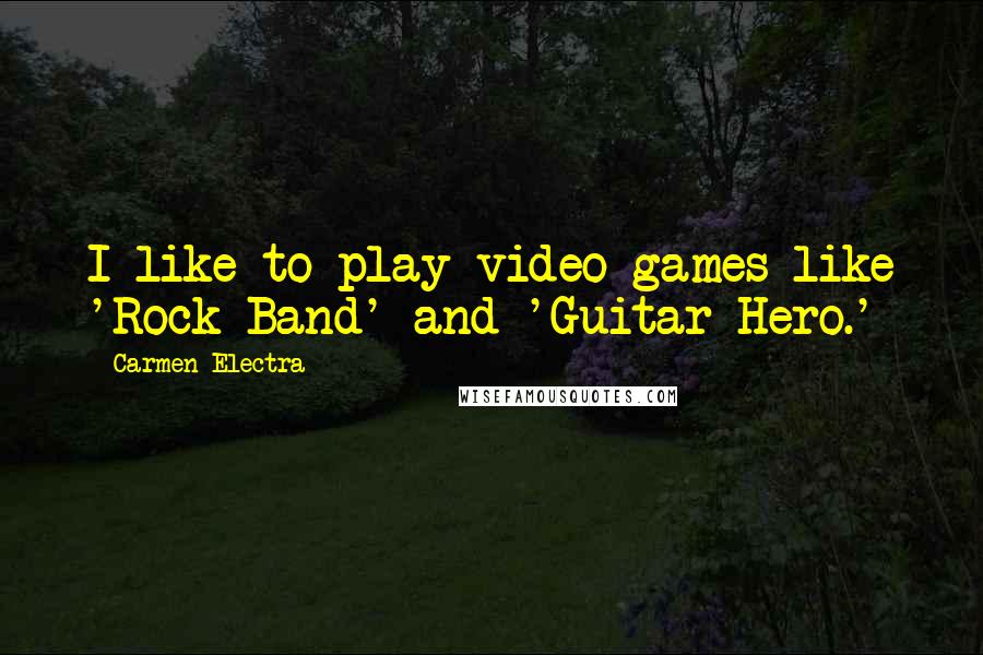 Carmen Electra Quotes: I like to play video games like 'Rock Band' and 'Guitar Hero.'