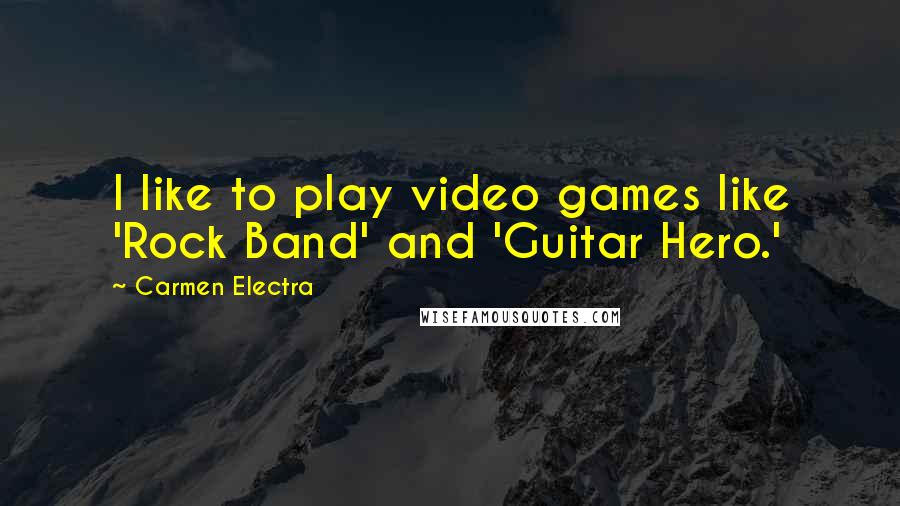 Carmen Electra Quotes: I like to play video games like 'Rock Band' and 'Guitar Hero.'