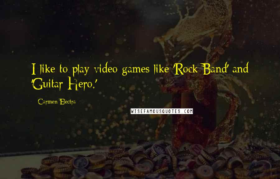 Carmen Electra Quotes: I like to play video games like 'Rock Band' and 'Guitar Hero.'