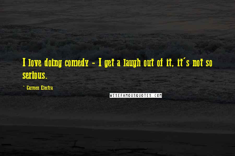 Carmen Electra Quotes: I love doing comedy - I get a laugh out of it, it's not so serious.