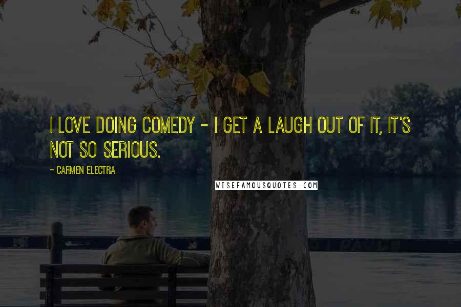 Carmen Electra Quotes: I love doing comedy - I get a laugh out of it, it's not so serious.