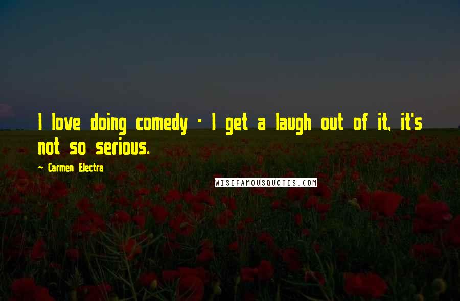 Carmen Electra Quotes: I love doing comedy - I get a laugh out of it, it's not so serious.