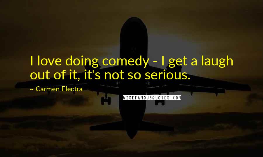 Carmen Electra Quotes: I love doing comedy - I get a laugh out of it, it's not so serious.