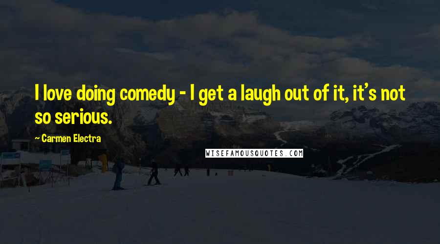 Carmen Electra Quotes: I love doing comedy - I get a laugh out of it, it's not so serious.