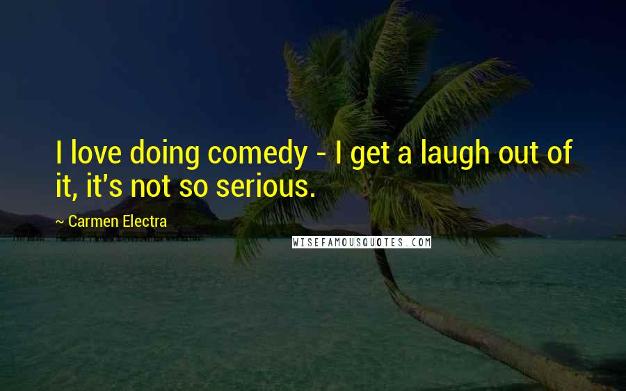 Carmen Electra Quotes: I love doing comedy - I get a laugh out of it, it's not so serious.