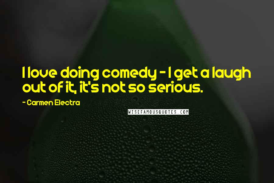 Carmen Electra Quotes: I love doing comedy - I get a laugh out of it, it's not so serious.