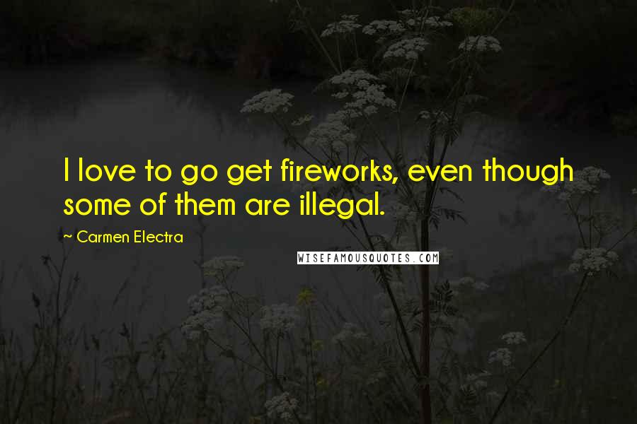 Carmen Electra Quotes: I love to go get fireworks, even though some of them are illegal.