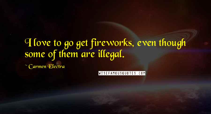 Carmen Electra Quotes: I love to go get fireworks, even though some of them are illegal.