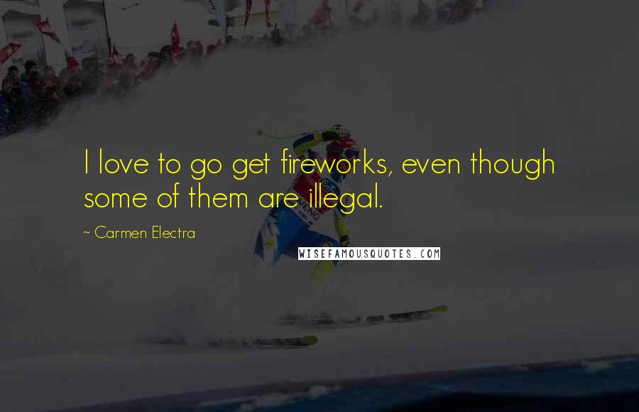 Carmen Electra Quotes: I love to go get fireworks, even though some of them are illegal.