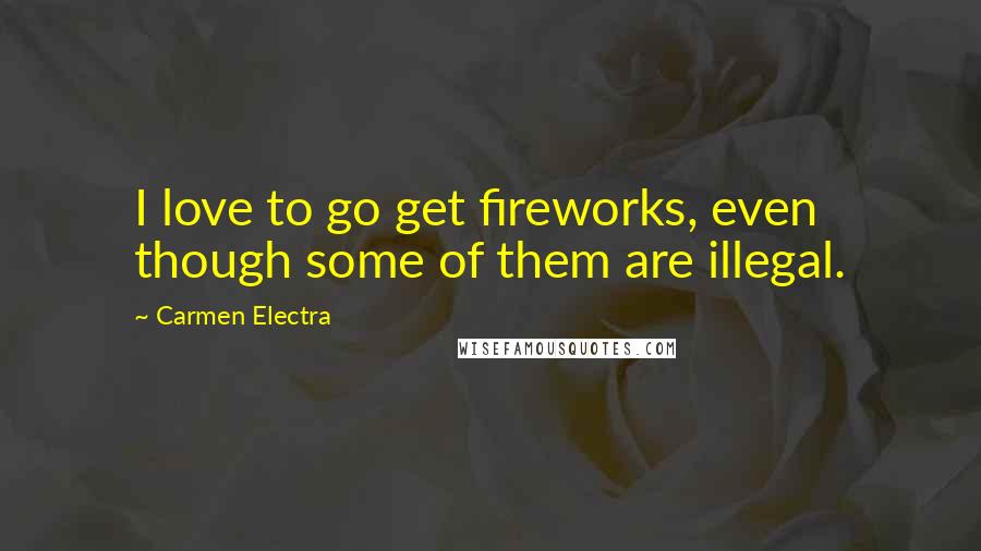 Carmen Electra Quotes: I love to go get fireworks, even though some of them are illegal.