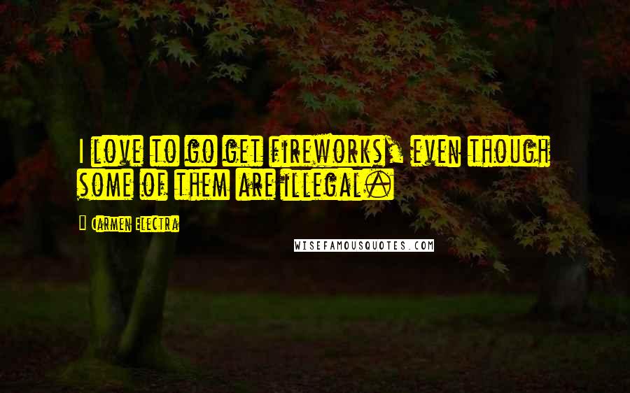 Carmen Electra Quotes: I love to go get fireworks, even though some of them are illegal.