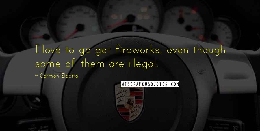 Carmen Electra Quotes: I love to go get fireworks, even though some of them are illegal.