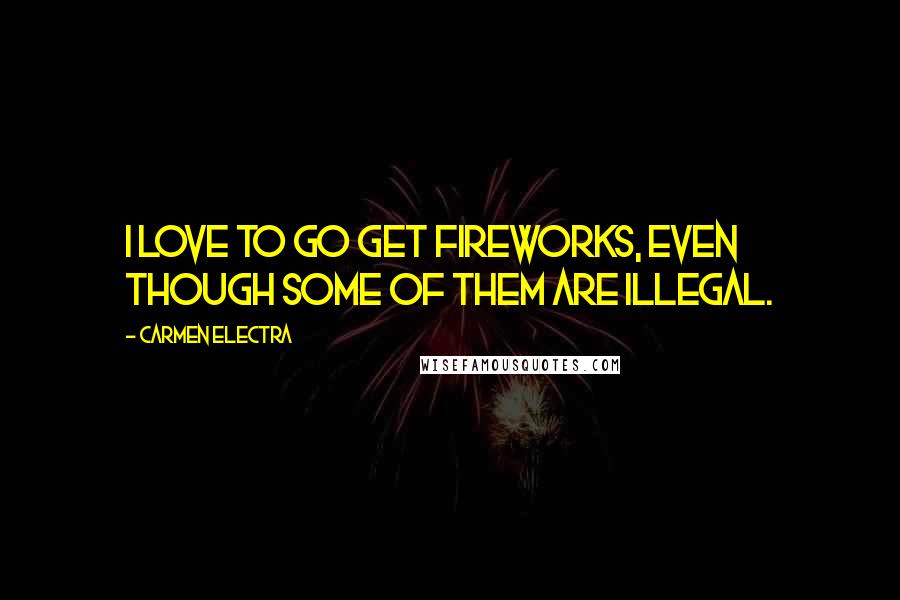 Carmen Electra Quotes: I love to go get fireworks, even though some of them are illegal.