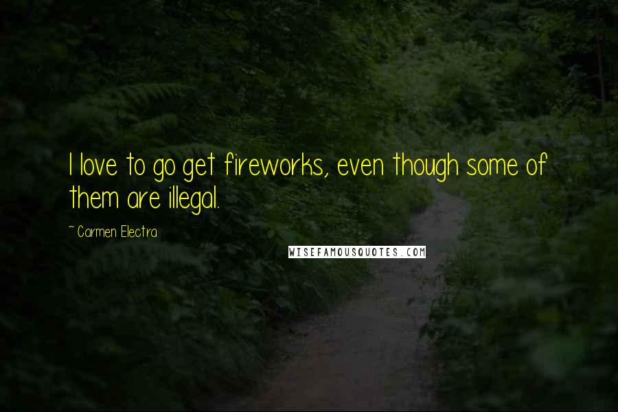 Carmen Electra Quotes: I love to go get fireworks, even though some of them are illegal.